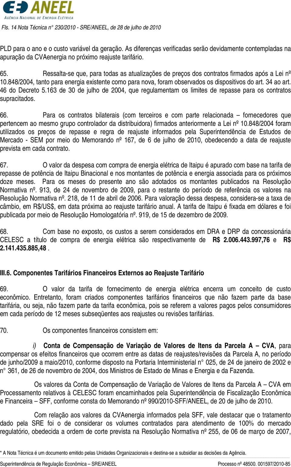 Ressalta-se que, para todas as atualizações de preços dos contratos firmados após a Lei nº 10.848/2004, tanto para energia existente como para nova, foram observados os dispositivos do art. 34 ao art.