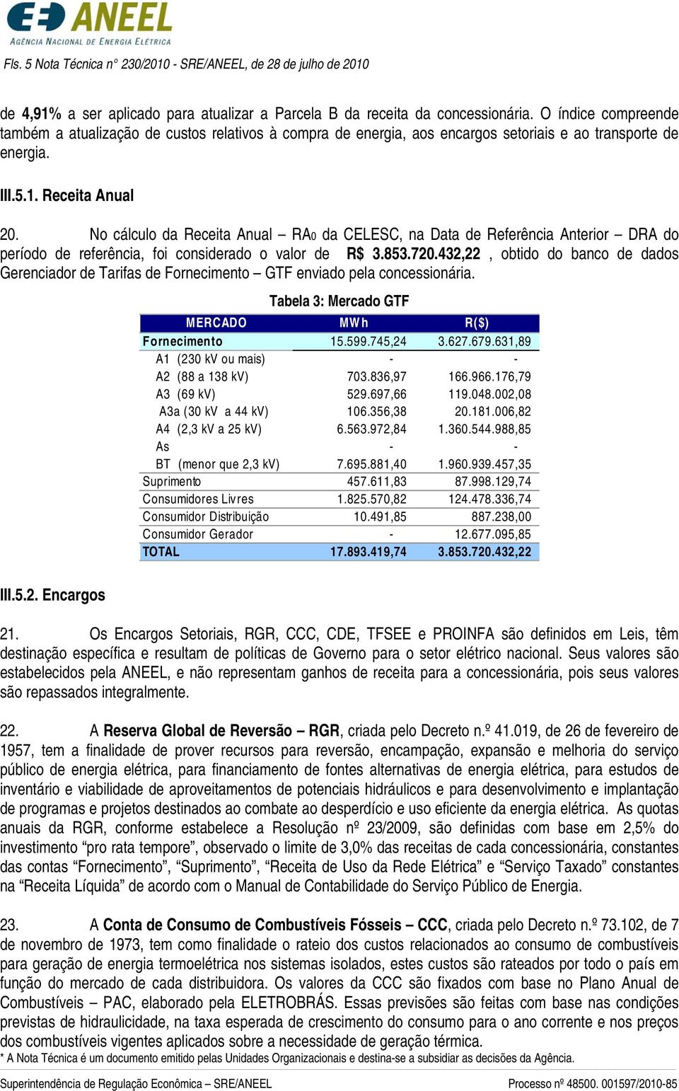 No cálculo da Receita Anual RA0 da CELESC, na Data de Referência Anterior DRA do período de referência, foi considerado o valor de R$ 3.853.720.