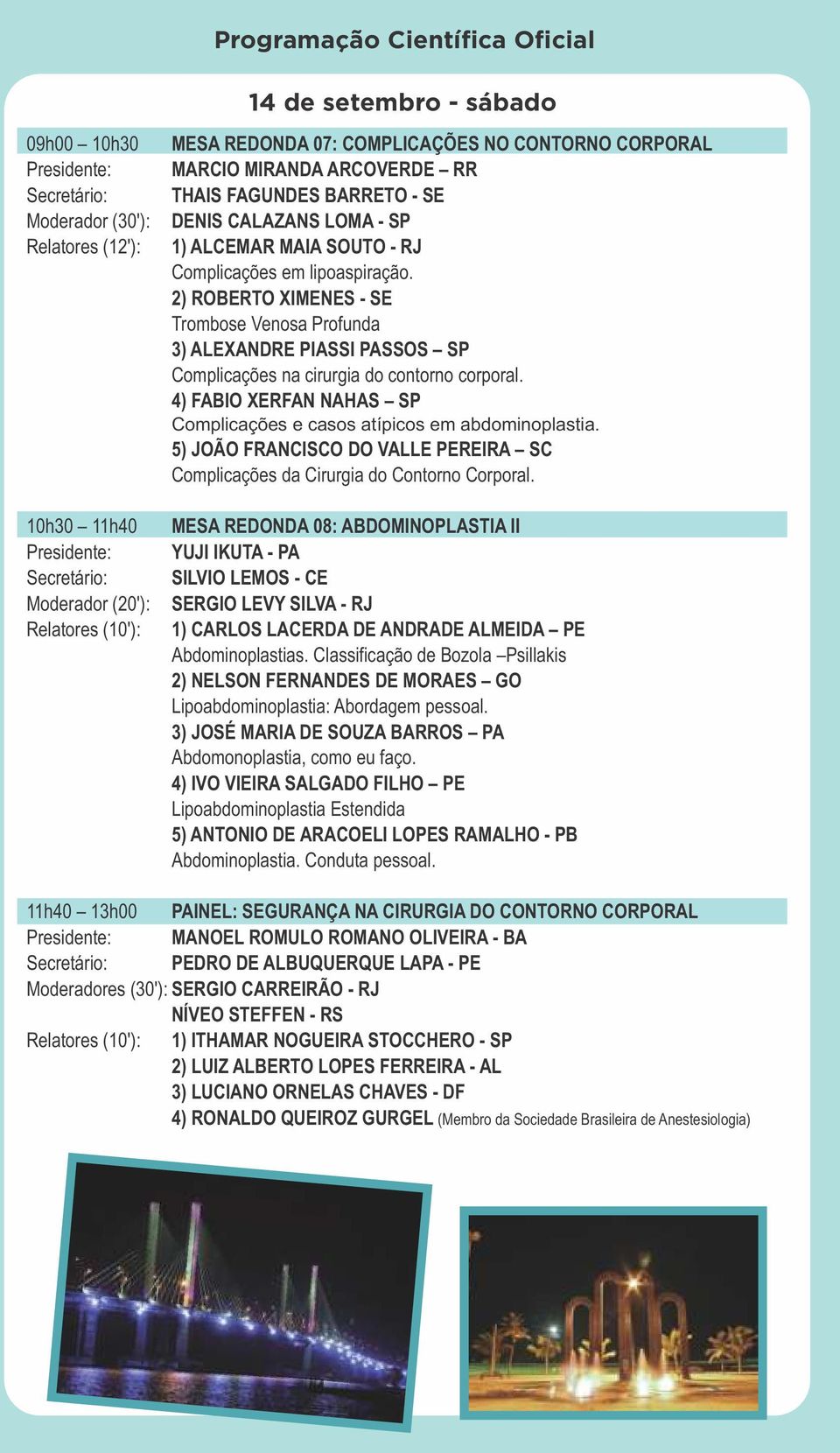 2) ROBERTO XIMENES - SE Trombose Venosa Profunda 3) ALEXANDRE PIASSI PASSOS SP Complicações na cirurgia do contorno corporal. 4) FABIO XERFAN NAHAS SP Complicações e casos atípicos em abdominoplastia.