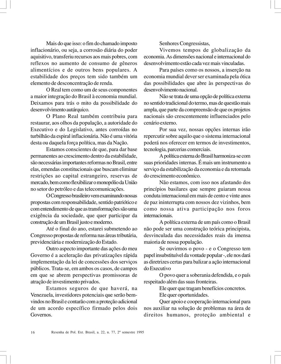 O Real tem como um de seus componentes a maior integração do Brasil à economia mundial. Deixamos para trás o mito da possibilidade do desenvolvimento autárquico.