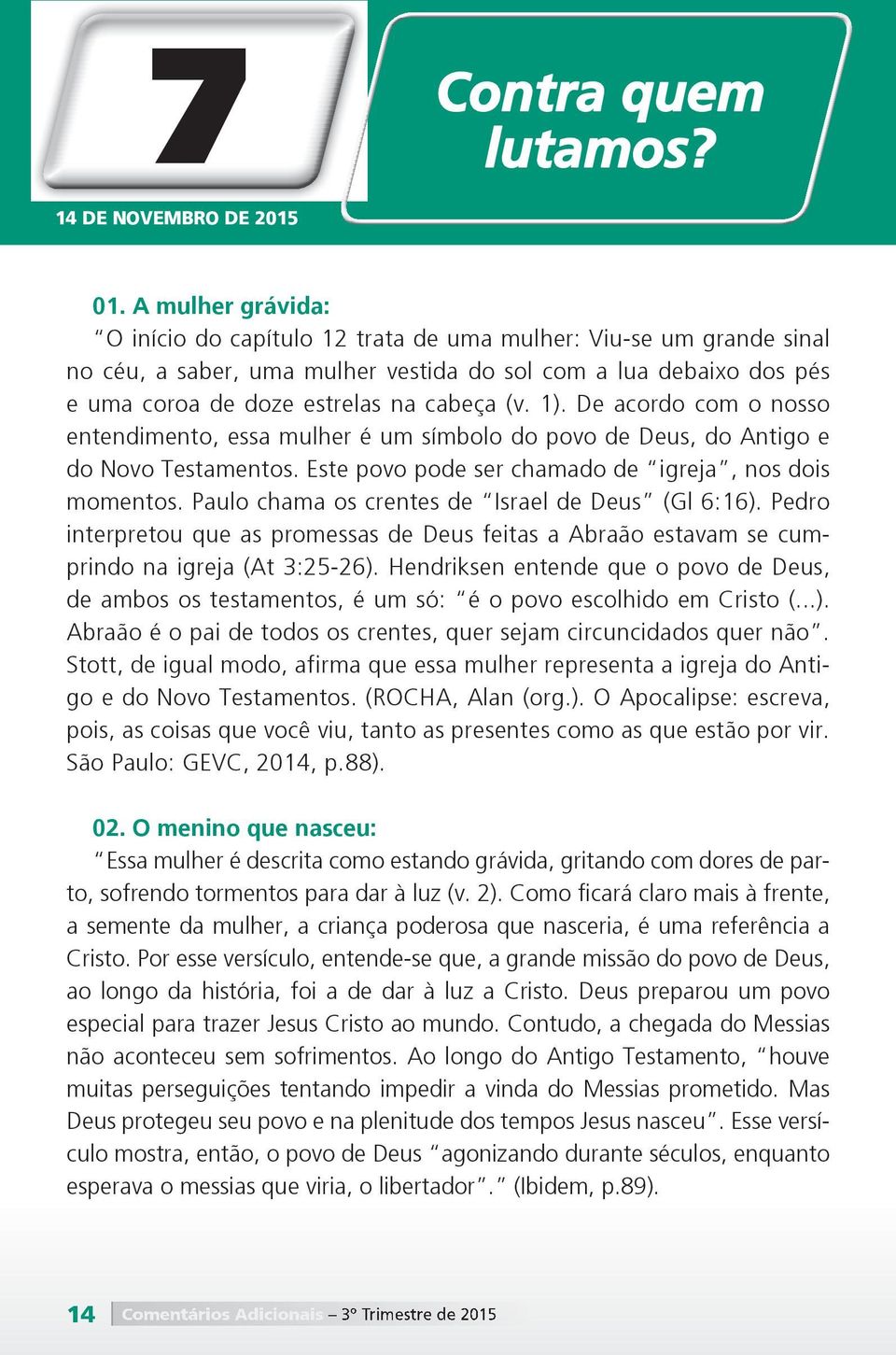 1). De acordo com o nosso entendimento, essa mulher é um símbolo do povo de Deus, do Antigo e do Novo Testamentos. Este povo pode ser chamado de igreja, nos dois momentos.