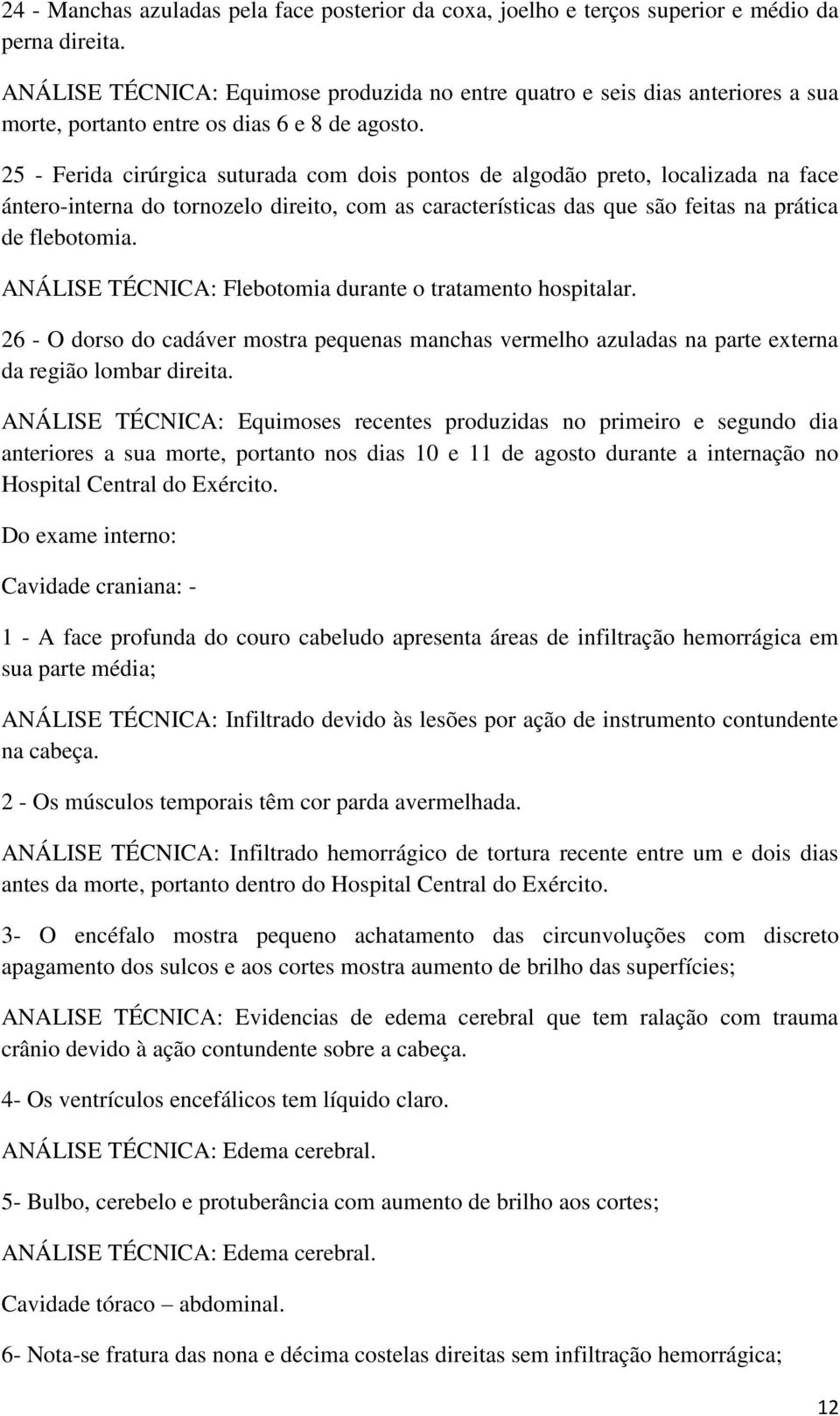 25 - Ferida cirúrgica suturada com dois pontos de algodão preto, localizada na face ántero-interna do tornozelo direito, com as características das que são feitas na prática de flebotomia.