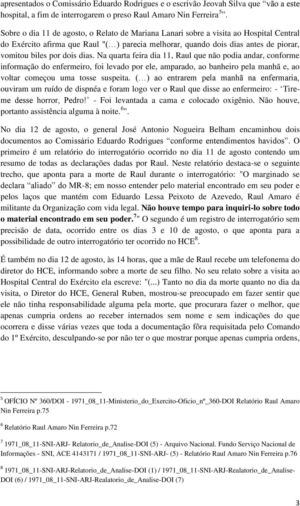 dias. Na quarta feira dia 11, Raul que não podia andar, conforme informação do enfermeiro, foi levado por ele, amparado, ao banheiro pela manhã e, ao voltar começou uma tosse suspeita.