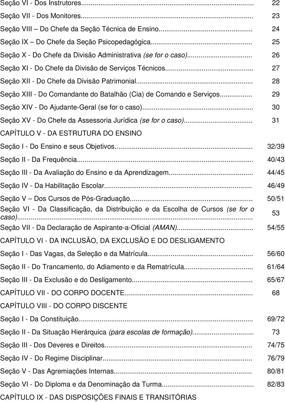 .. 28 Seção XIII - Do Comandante do Batalhão (Cia) de Comando e Serviços... 29 Seção XIV - Do Ajudante-Geral (se for o caso)... 30 Seção XV - Do Chefe da Assessoria Jurídica (se for o caso).