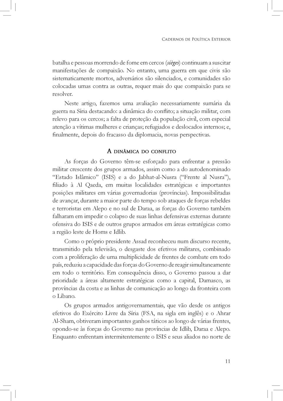 Neste artigo, fazemos uma avaliação necessariamente sumária da guerra na Síria destacando: a dinâmica do conflito; a situação militar, com relevo para os cercos; a falta de proteção da população