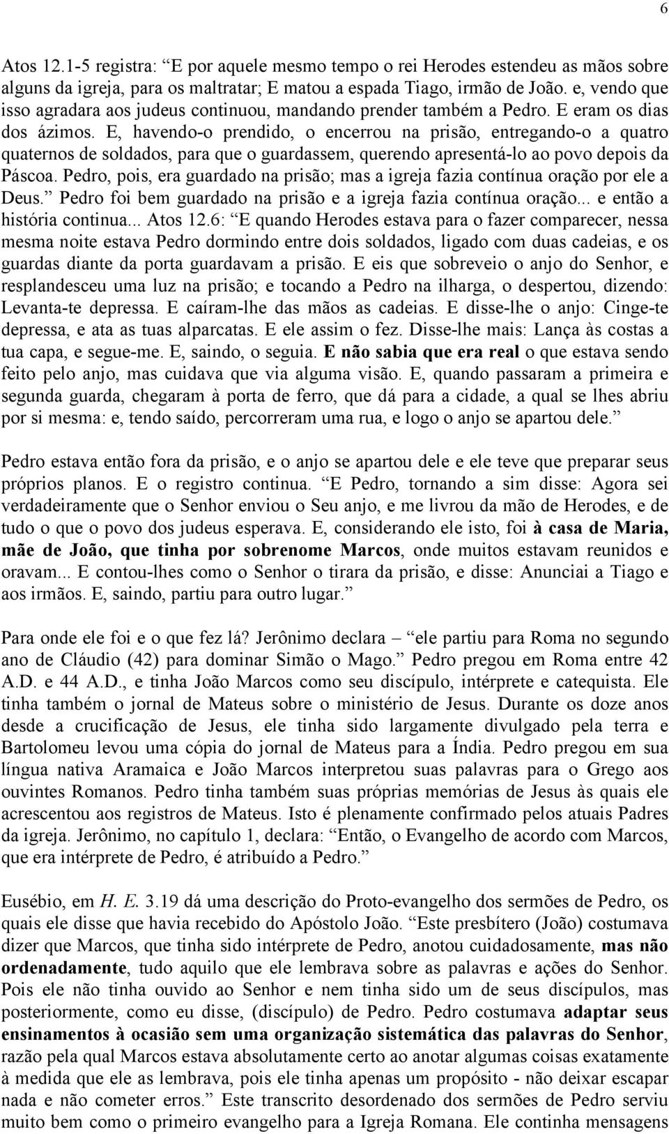 E, havendo-o prendido, o encerrou na prisão, entregando-o a quatro quaternos de soldados, para que o guardassem, querendo apresentá-lo ao povo depois da Páscoa.