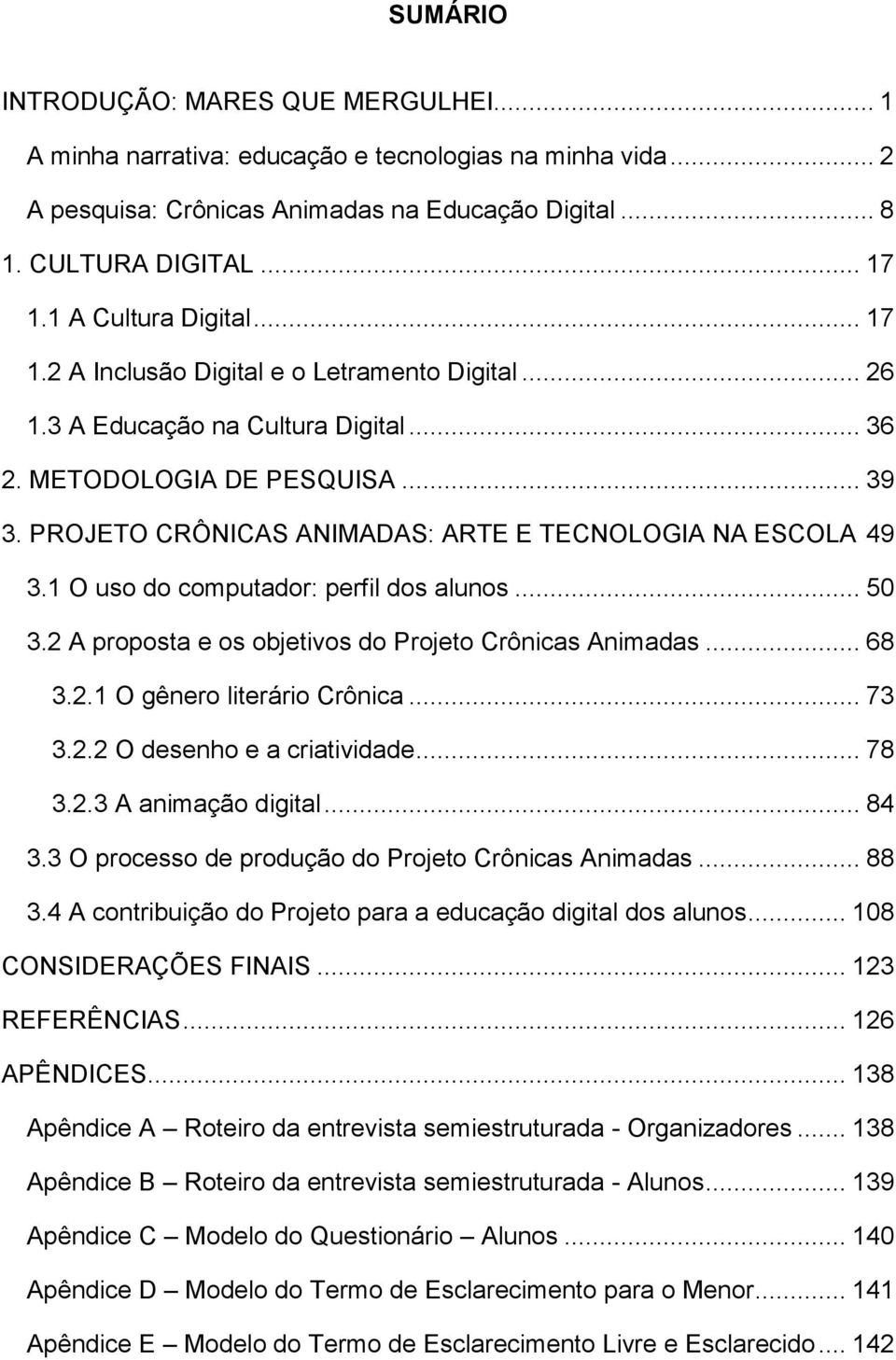 PROJETO CRÔNICAS ANIMADAS: ARTE E TECNOLOGIA NA ESCOLA 49 3.1 O uso do computador: perfil dos alunos... 50 3.2 A proposta e os objetivos do Projeto Crônicas Animadas... 68 3.2.1 O gênero literário Crônica.