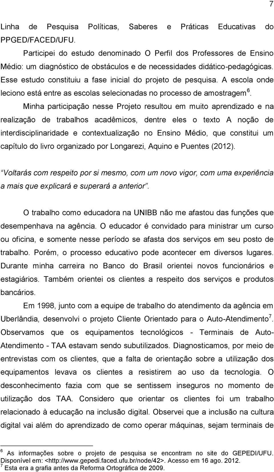 Esse estudo constituiu a fase inicial do projeto de pesquisa. A escola onde leciono está entre as escolas selecionadas no processo de amostragem 6.