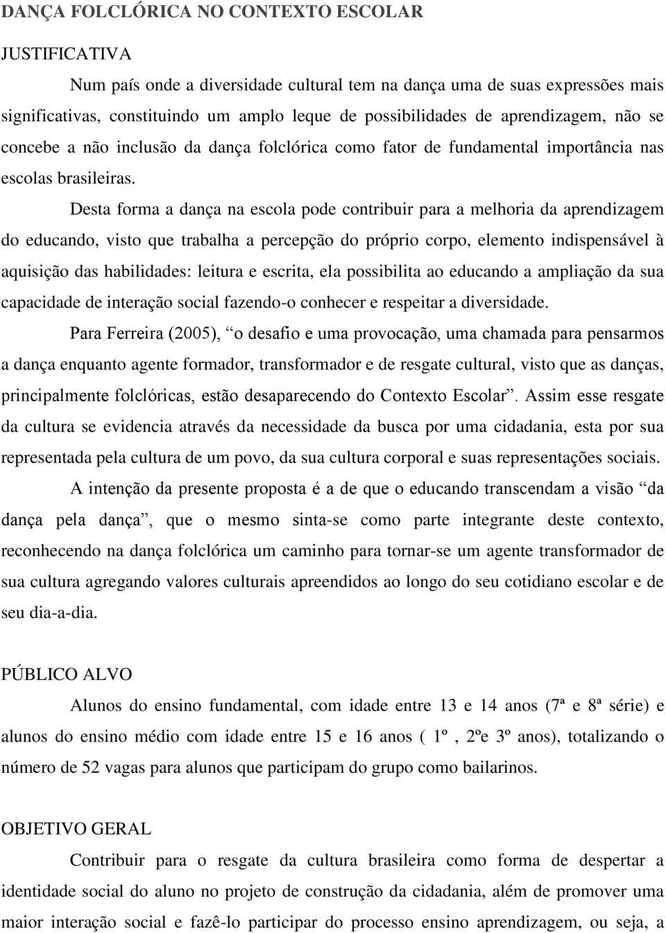 Desta forma a dança na escola pode contribuir para a melhoria da aprendizagem do educando, visto que trabalha a percepção do próprio corpo, elemento indispensável à aquisição das habilidades: leitura