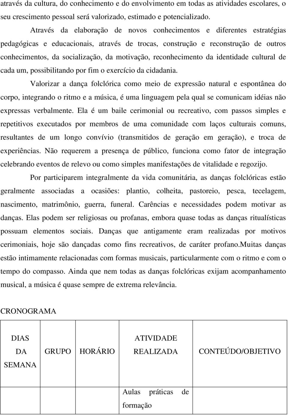 reconhecimento da identidade cultural de cada um, possibilitando por fim o exercício da cidadania.