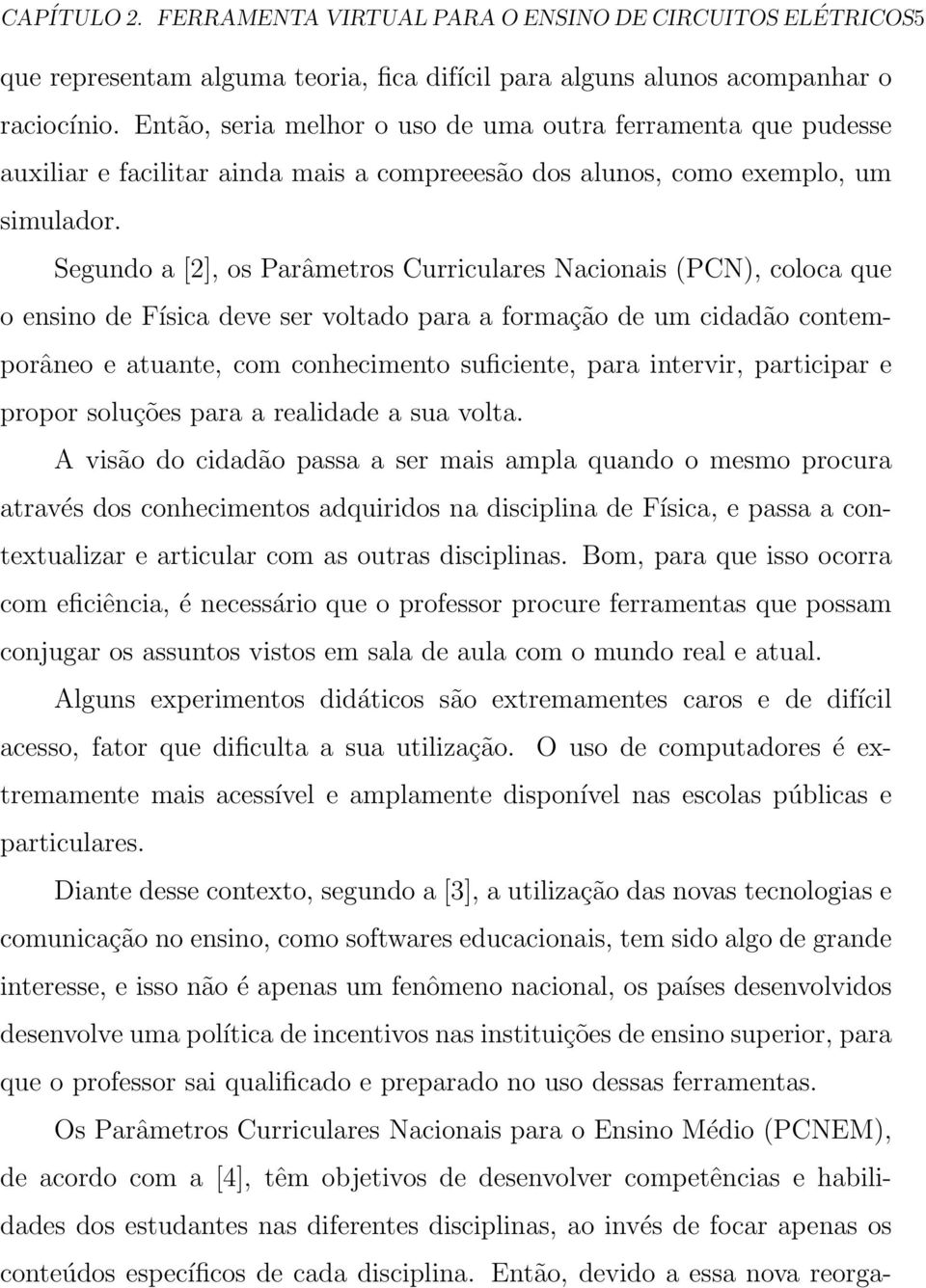 Segundo a [2], os Parâmetros Curriculares Nacionais (PCN), coloca que o ensino de Física deve ser voltado para a formação de um cidadão contemporâneo e atuante, com conhecimento suficiente, para