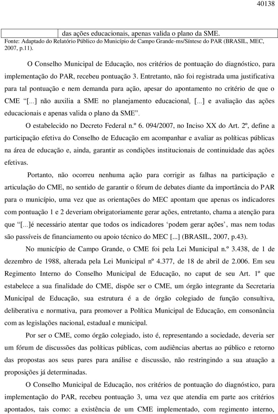 Entretanto, não foi registrada uma justificativa para tal pontuação e nem demanda para ação, apesar do apontamento no critério de que o CME [...] não auxilia a SME no planejamento educacional, [.