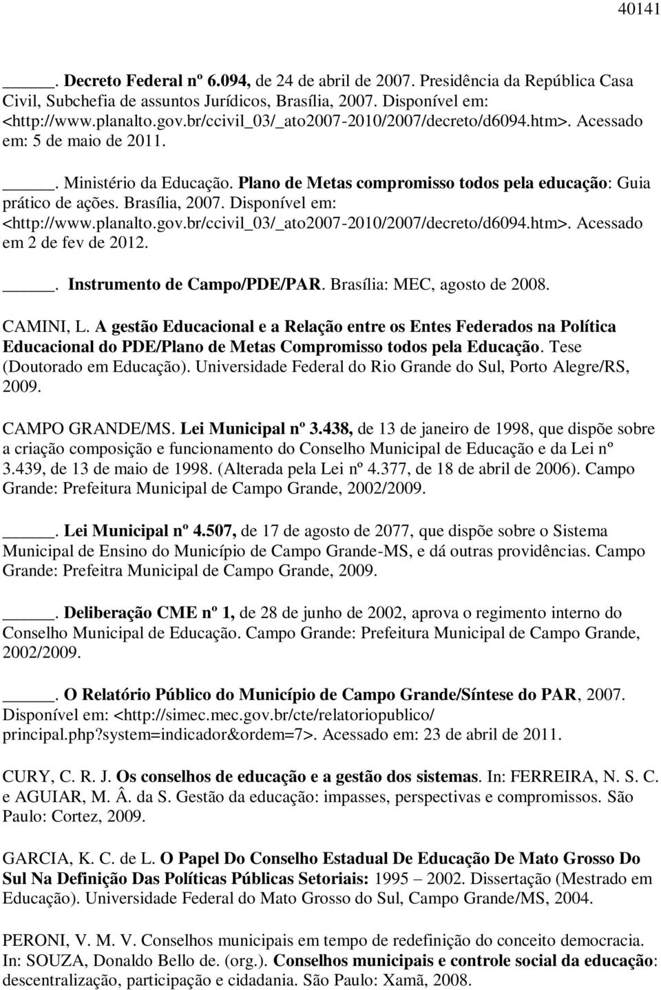 Disponível em: <http://www.planalto.gov.br/ccivil_03/_ato2007-2010/2007/decreto/d6094.htm>. Acessado em 2 de fev de 2012.. Instrumento de Campo/PDE/PAR. Brasília: MEC, agosto de 2008. CAMINI, L.