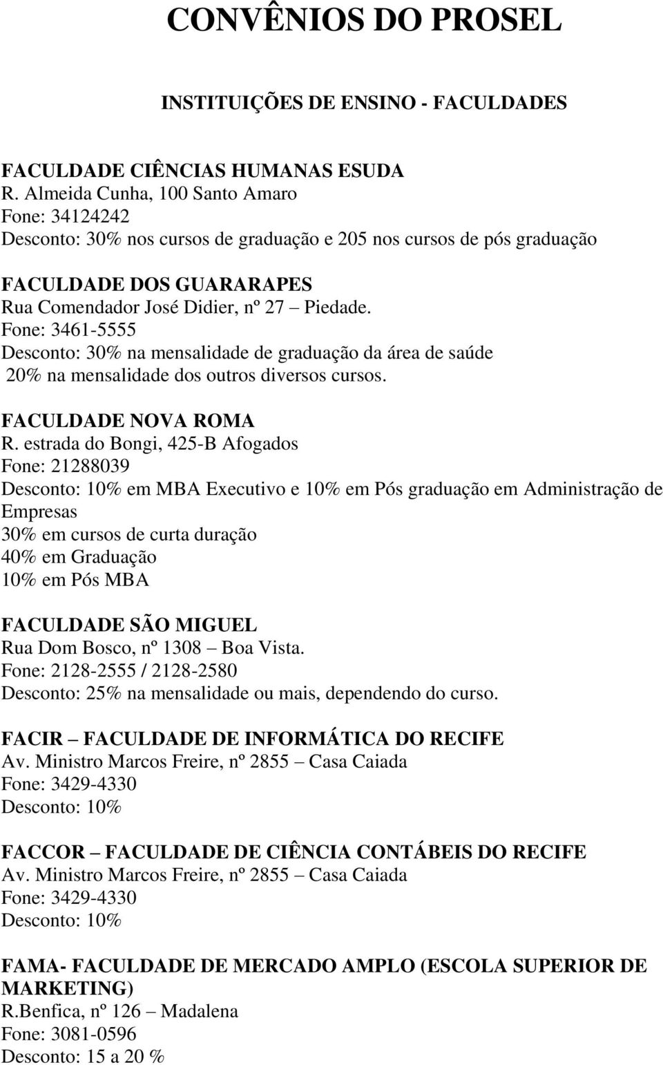 Fone: 3461-5555 Desconto: 30% na mensalidade de graduação da área de saúde 20% na mensalidade dos outros diversos cursos. FACULDADE NOVA ROMA R.