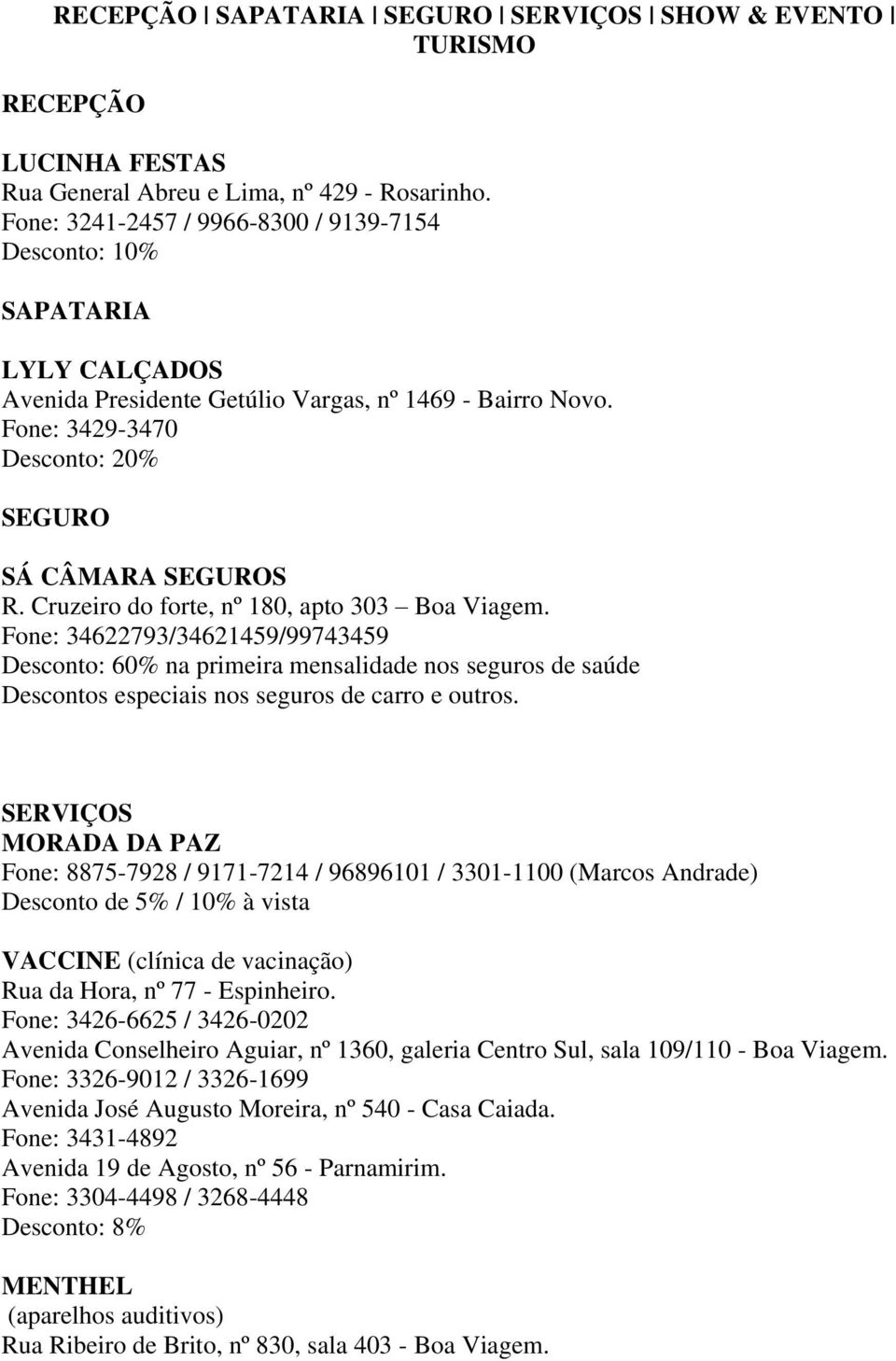 Cruzeiro do forte, nº 180, apto 303 Boa Viagem. Fone: 34622793/34621459/99743459 Desconto: 60% na primeira mensalidade nos seguros de saúde Descontos especiais nos seguros de carro e outros.