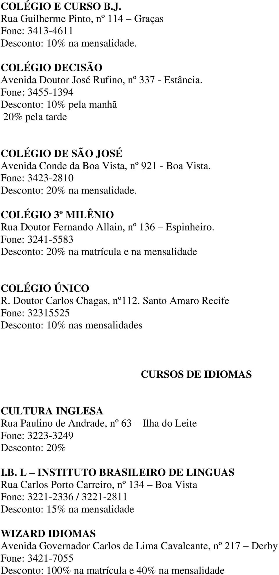 COLÉGIO 3º MILÊNIO Rua Doutor Fernando Allain, nº 136 Espinheiro. Fone: 3241-5583 na matrícula e na mensalidade COLÉGIO ÚNICO R. Doutor Carlos Chagas, nº112.