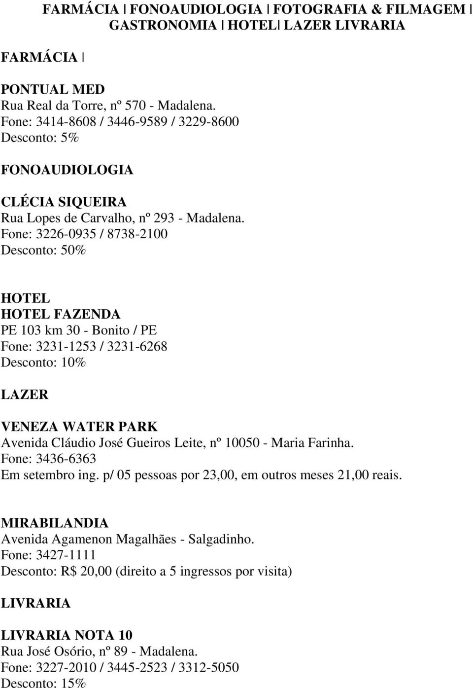 Fone: 3226-0935 / 8738-2100 Desconto: 50% HOTEL HOTEL FAZENDA PE 103 km 30 - Bonito / PE Fone: 3231-1253 / 3231-6268 LAZER VENEZA WATER PARK Avenida Cláudio José Gueiros Leite, nº 10050 - Maria