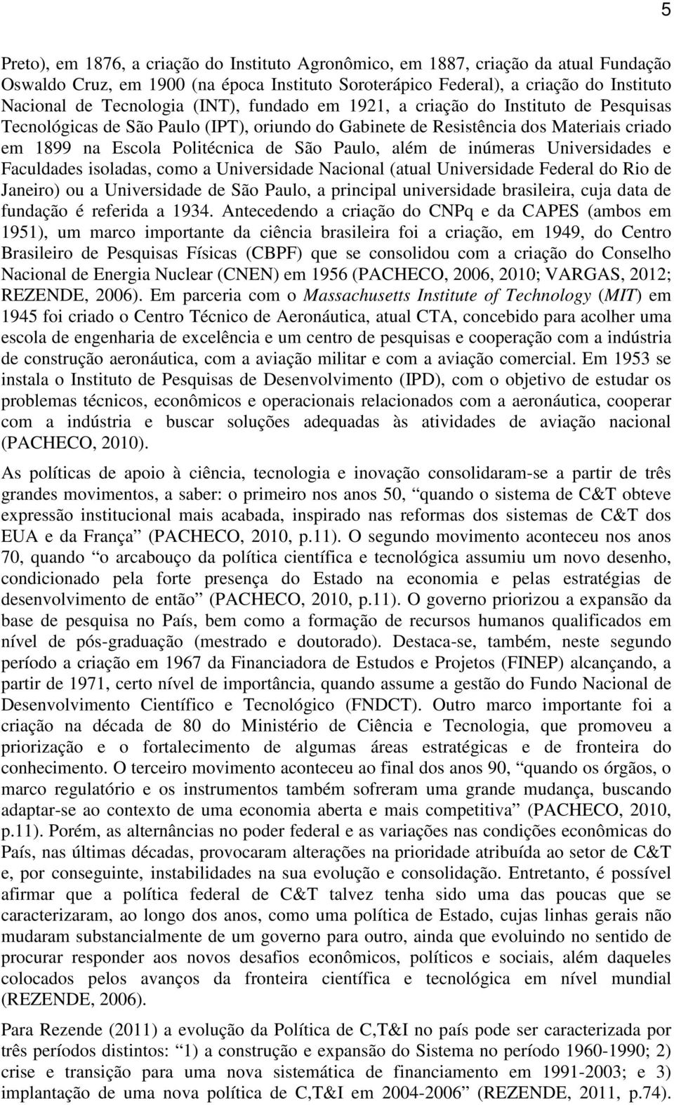 de inúmeras Universidades e Faculdades isoladas, como a Universidade Nacional (atual Universidade Federal do Rio de Janeiro) ou a Universidade de São Paulo, a principal universidade brasileira, cuja