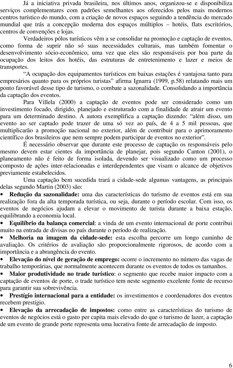 Verdadeiros pólos turísticos vêm a se consolidar na promoção e captação de eventos, como forma de suprir não só suas necessidades culturais, mas também fomentar o desenvolvimento sócio-econômico, uma