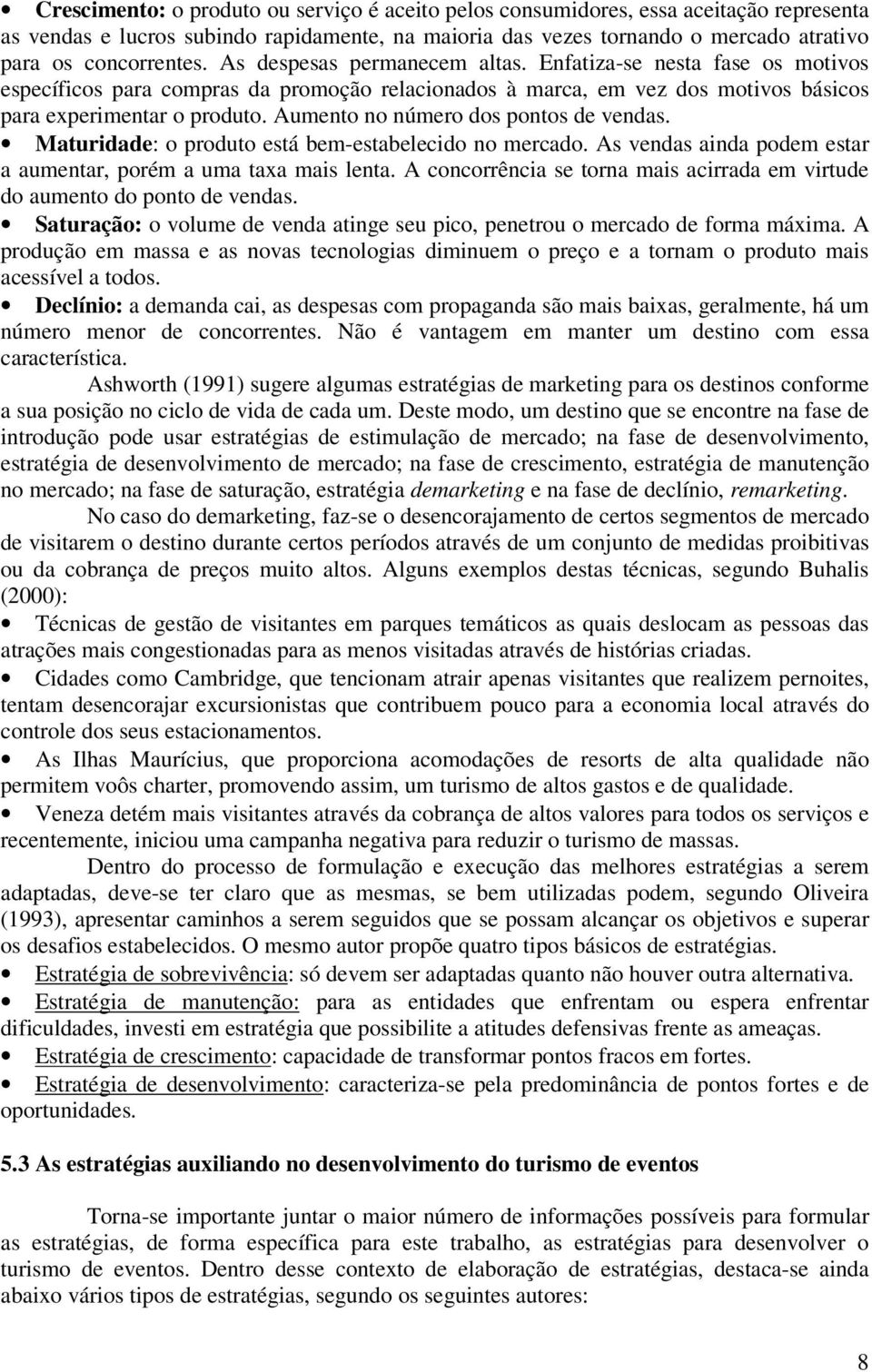 Aumento no número dos pontos de vendas. Maturidade: o produto está bem-estabelecido no mercado. As vendas ainda podem estar a aumentar, porém a uma taxa mais lenta.