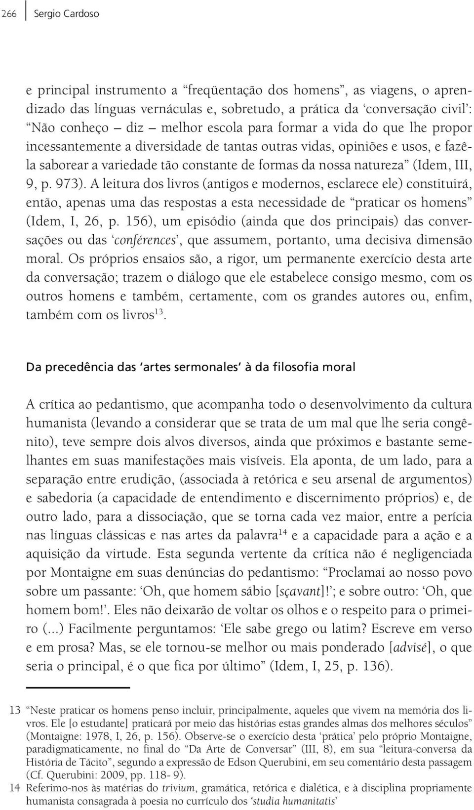 973). A leitura dos livros (antigos e modernos, esclarece ele) constituirá, então, apenas uma das respostas a esta necessidade de praticar os homens (Idem, I, 26, p.