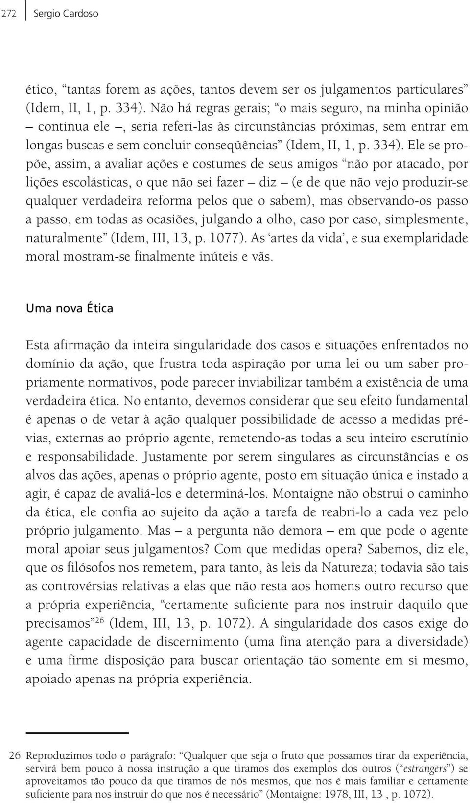 Ele se propõe, assim, a avaliar ações e costumes de seus amigos não por atacado, por lições escolásticas, o que não sei fazer diz (e de que não vejo produzir-se qualquer verdadeira reforma pelos que