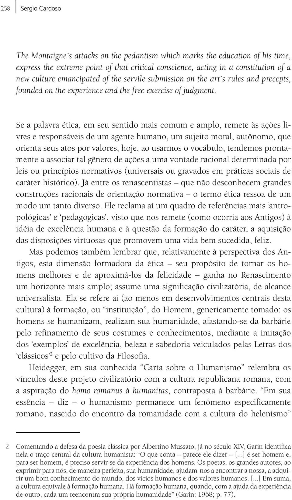 Se a palavra ética, em seu sentido mais comum e amplo, remete às ações livres e responsáveis de um agente humano, um sujeito moral, autônomo, que orienta seus atos por valores, hoje, ao usarmos o