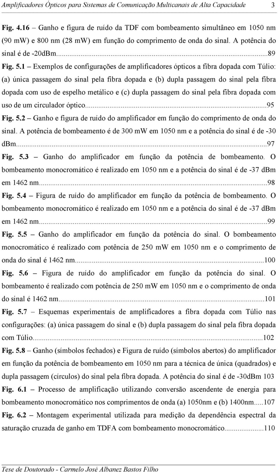 metálico e (c) dupla passagem do sinal pela fibra dopada com uso de um circulador óptico...95 Fig. 5.2 Ganho e figura de ruído do amplificador em função do comprimento de onda do sinal.