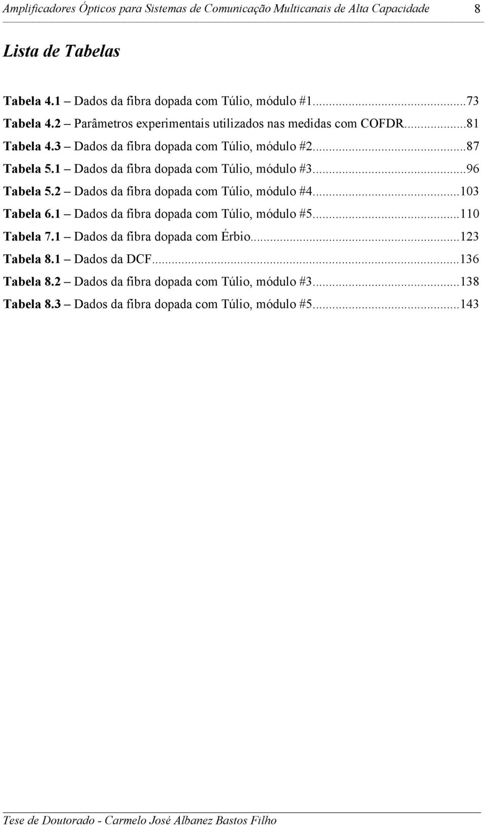 1 Dados da fibra dopada com Túlio, módulo #3...96 Tabela 5.2 Dados da fibra dopada com Túlio, módulo #4...103 Tabela 6.