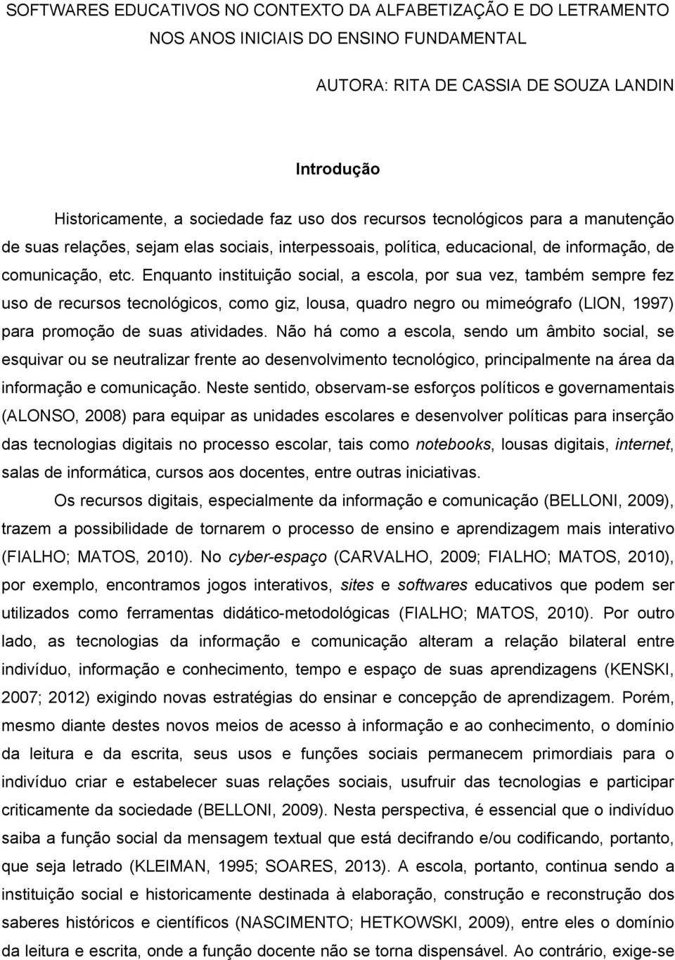 Enquanto instituição social, a escola, por sua vez, também sempre fez uso de recursos tecnológicos, como giz, lousa, quadro negro ou mimeógrafo (LION, 1997) para promoção de suas atividades.