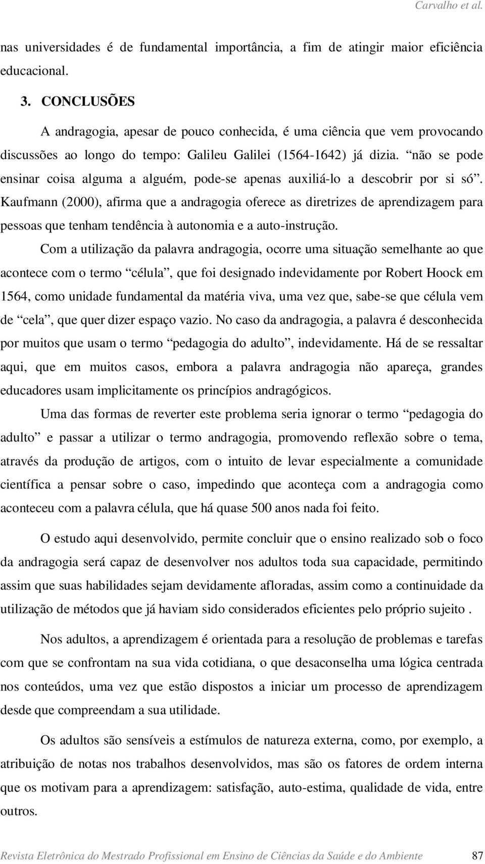 não se pode ensinar coisa alguma a alguém, pode-se apenas auxiliá-lo a descobrir por si só.