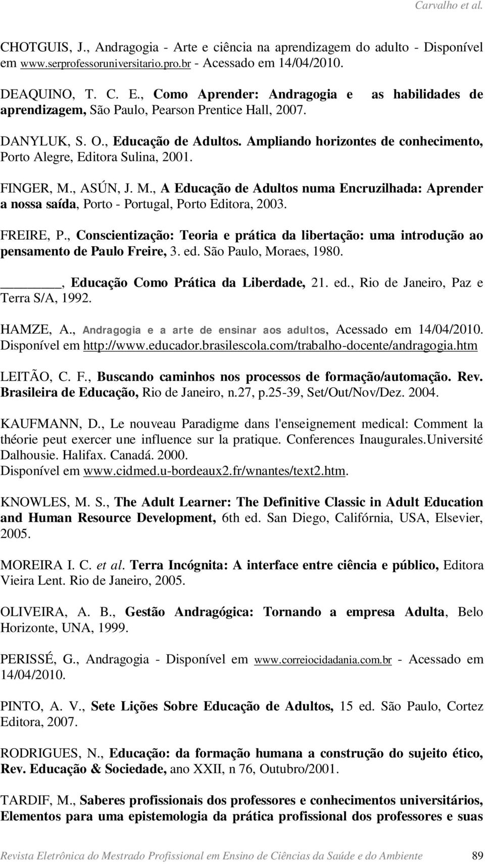 Ampliando horizontes de conhecimento, Porto Alegre, Editora Sulina, 2001. FINGER, M., ASÚN, J. M., A Educação de Adultos numa Encruzilhada: Aprender a nossa saída, Porto - Portugal, Porto Editora, 2003.