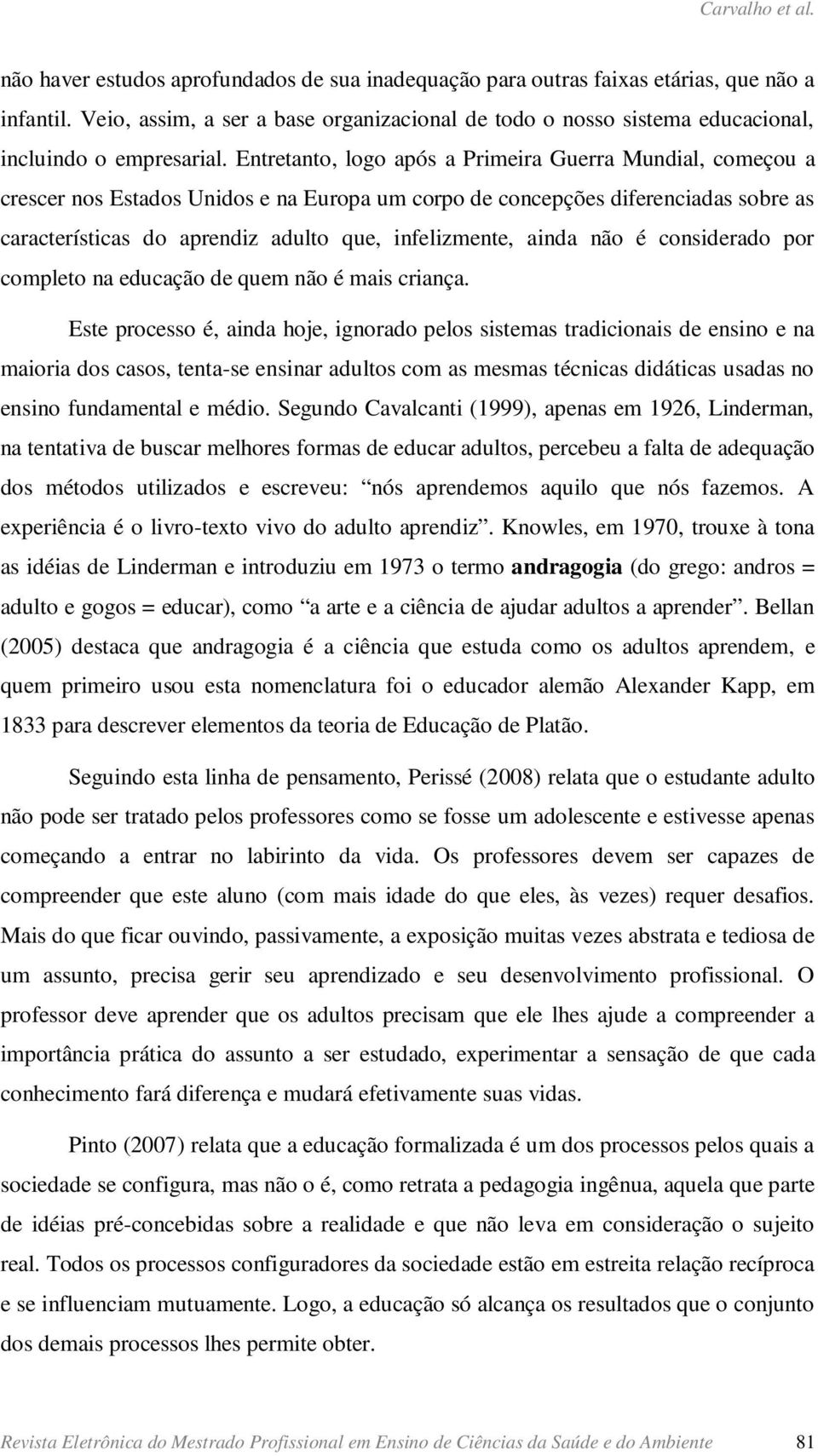 Entretanto, logo após a Primeira Guerra Mundial, começou a crescer nos Estados Unidos e na Europa um corpo de concepções diferenciadas sobre as características do aprendiz adulto que, infelizmente,