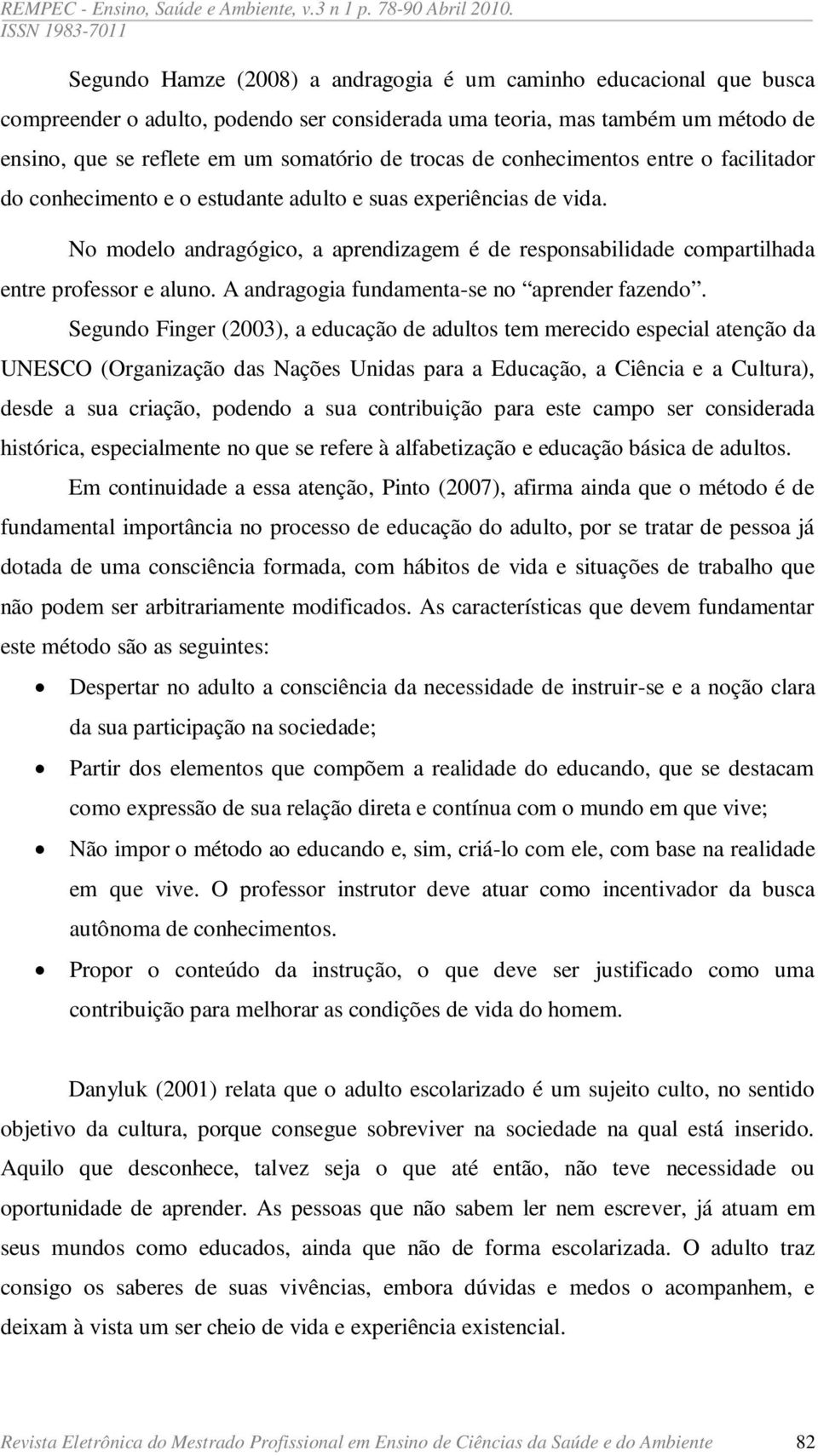 No modelo andragógico, a aprendizagem é de responsabilidade compartilhada entre professor e aluno. A andragogia fundamenta-se no aprender fazendo.