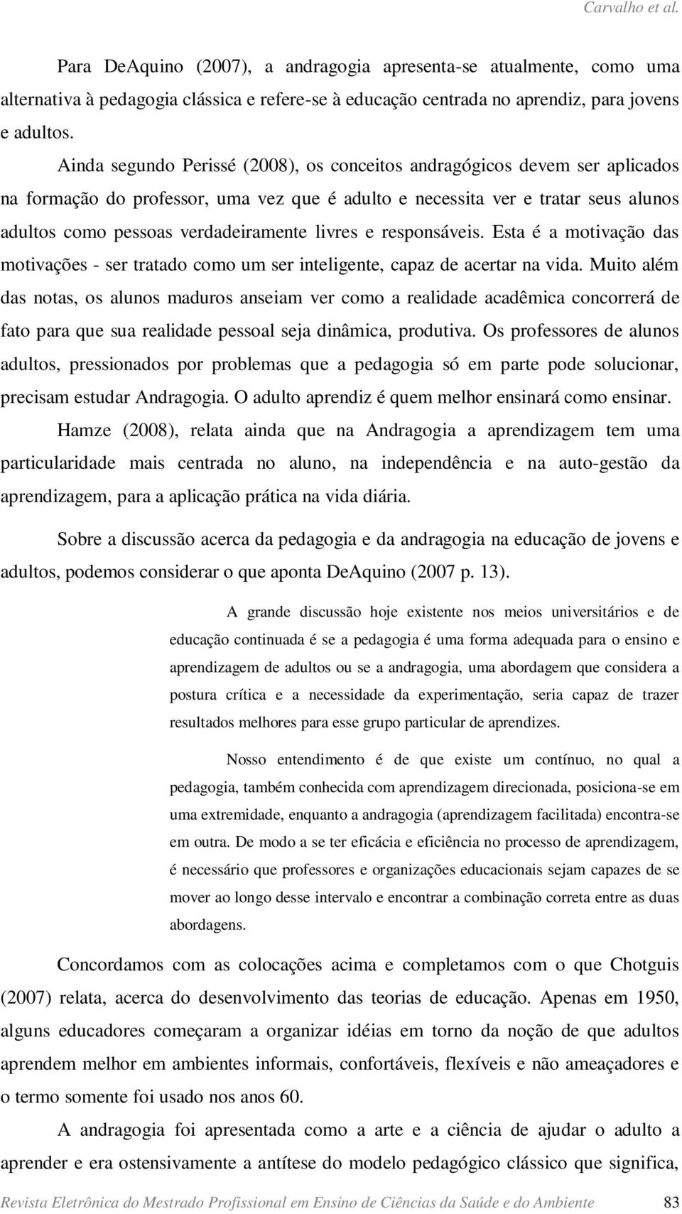 livres e responsáveis. Esta é a motivação das motivações - ser tratado como um ser inteligente, capaz de acertar na vida.