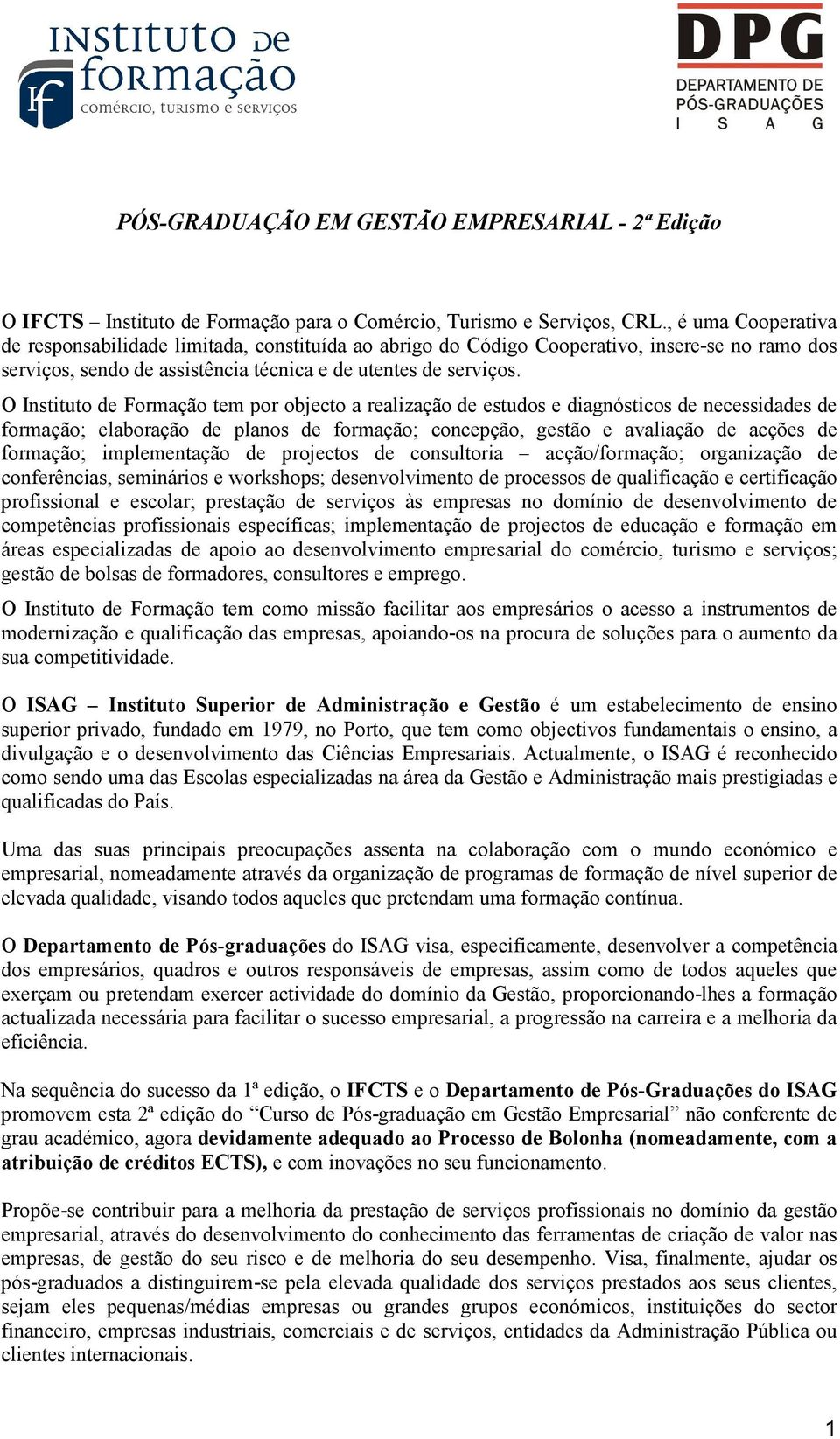 O Instituto de Formação tem por objecto a realização de estudos e diagnósticos de necessidades de formação; elaboração de planos de formação; concepção, gestão e avaliação de acções de formação;