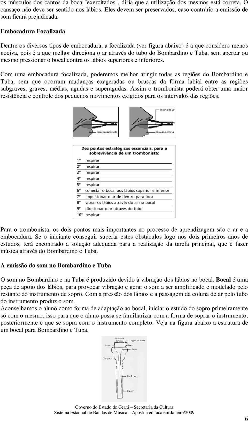 Embocadura Focalizada Dentre os diversos tipos de embocadura, a focalizada (ver figura abaixo) é a que considero menos nociva, pois é a que melhor direciona o ar através do tubo do Bombardino e Tuba,