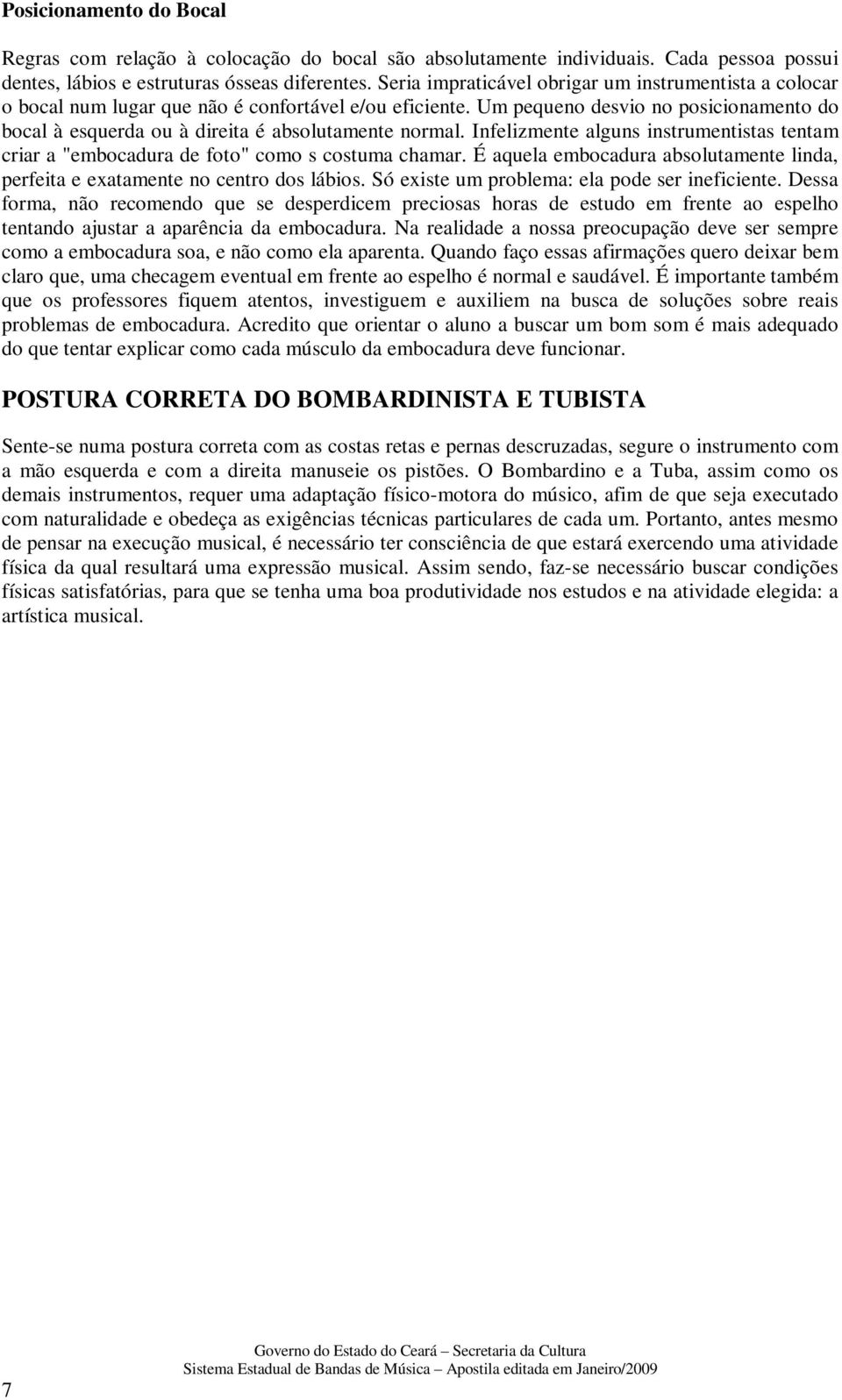 Um pequeno desvio no posicionamento do bocal à esquerda ou à direita é absolutamente normal. Infelizmente alguns instrumentistas tentam criar a "embocadura de foto" como s costuma chamar.