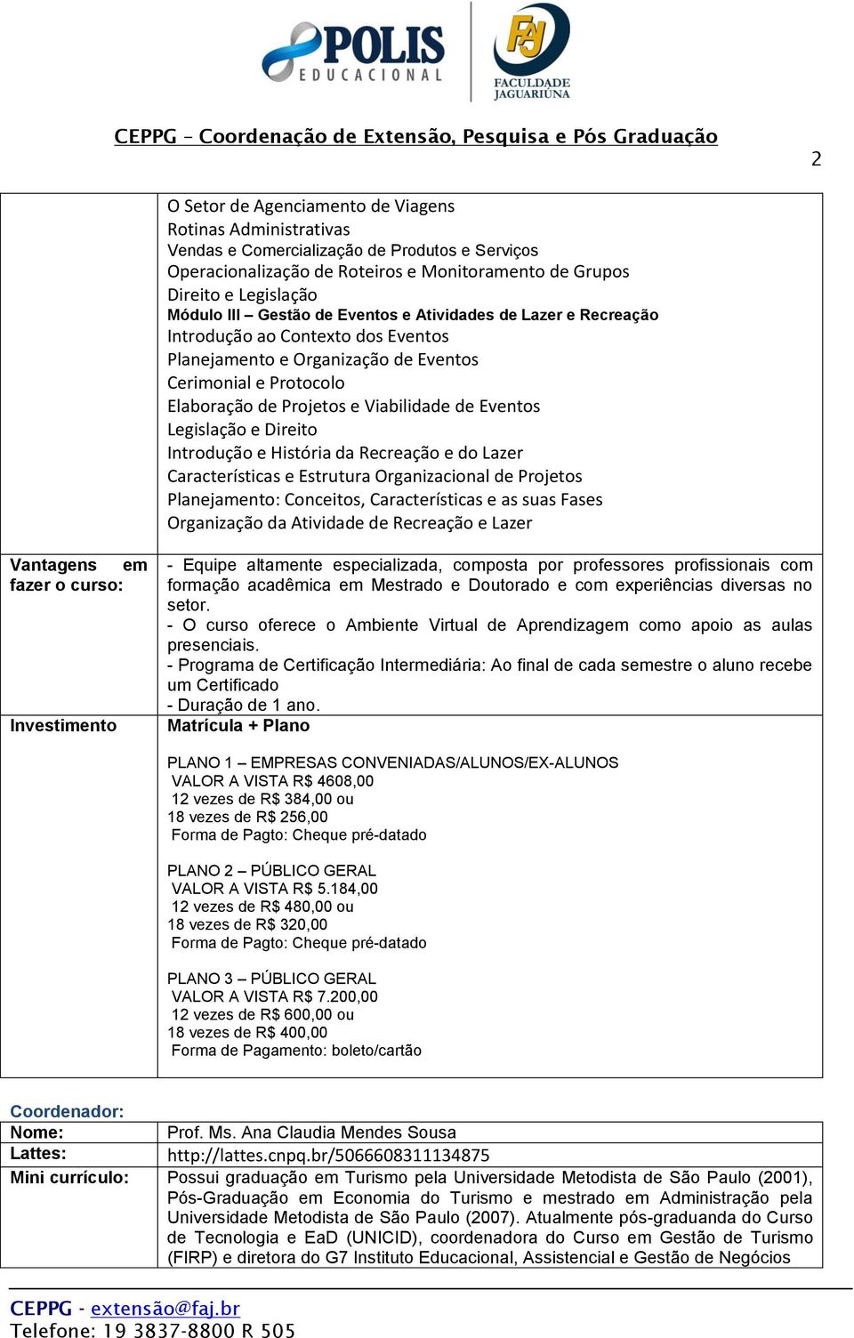 Legislação e Direito Introdução e História da Recreação e do Lazer Características e Estrutura Organizacional de Projetos Planejamento: Conceitos, Características e as suas Fases Organização da