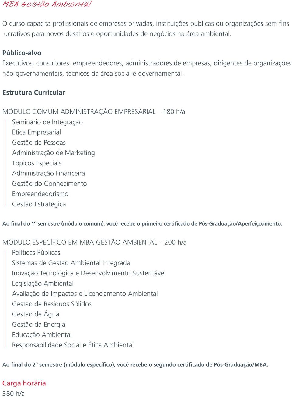 MÓDULO COMUM ADMINISTRAÇÃO EMPRESARIAL 180 h/a Ética Empresarial Gestão de Pessoas Administração de Marketing Tópicos Especiais Administração Financeira Gestão do Conhecimento Empreendedorismo Gestão