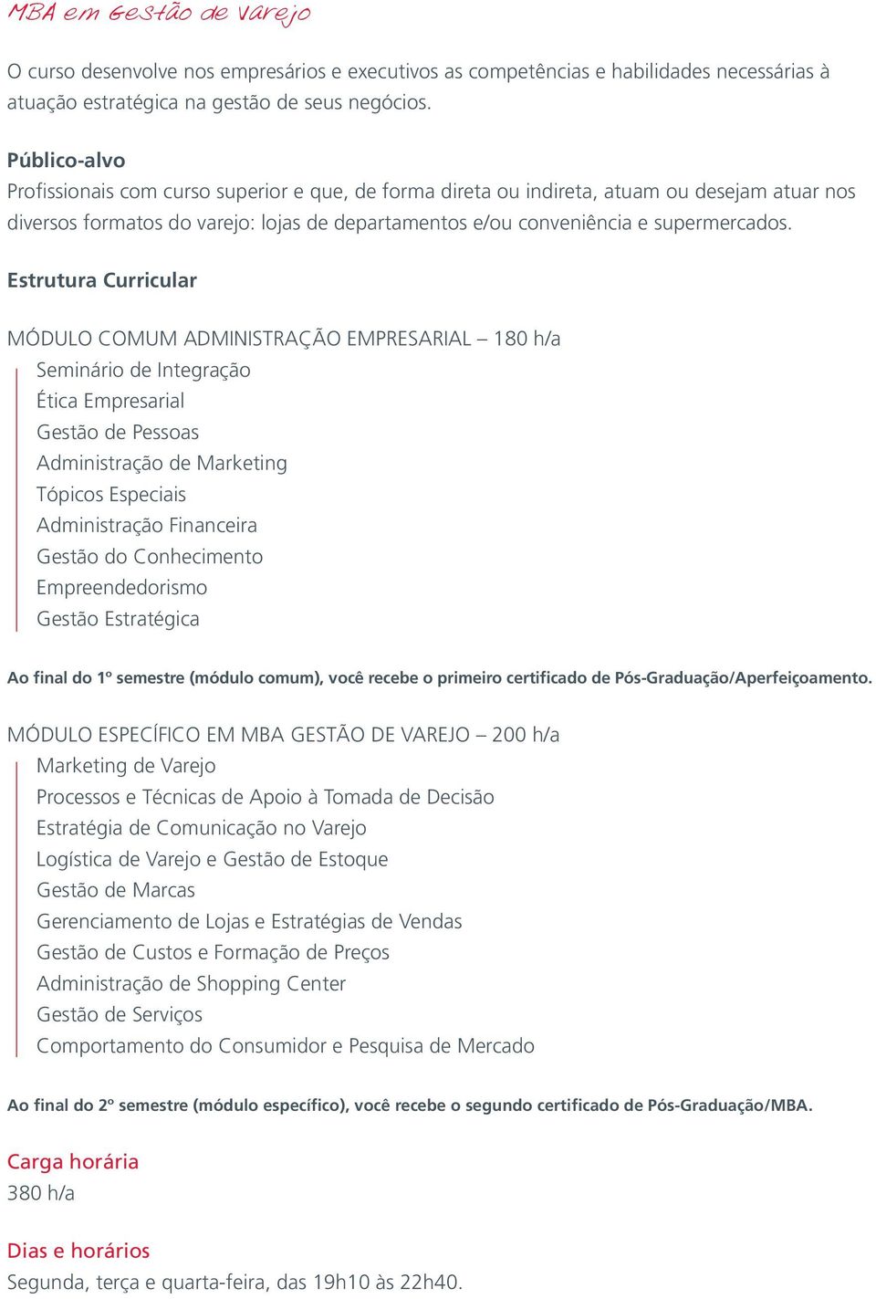 MÓDULO COMUM ADMINISTRAÇÃO EMPRESARIAL 180 h/a Ética Empresarial Gestão de Pessoas Administração de Marketing Tópicos Especiais Administração Financeira Gestão do Conhecimento Empreendedorismo Gestão