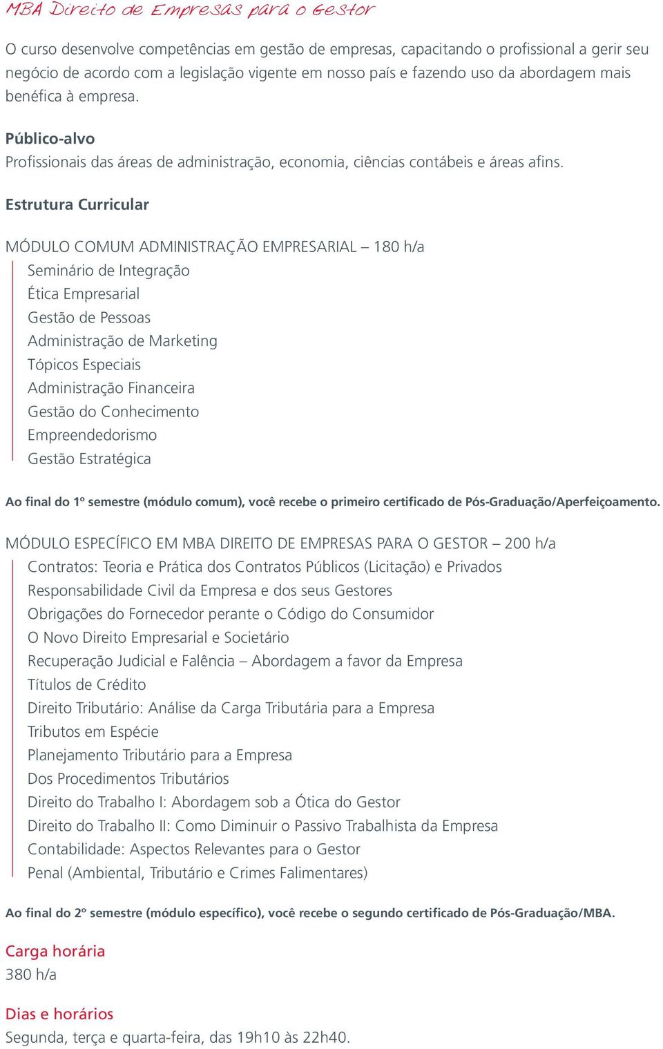 MÓDULO COMUM ADMINISTRAÇÃO EMPRESARIAL 180 h/a Ética Empresarial Gestão de Pessoas Administração de Marketing Tópicos Especiais Administração Financeira Gestão do Conhecimento Empreendedorismo Gestão