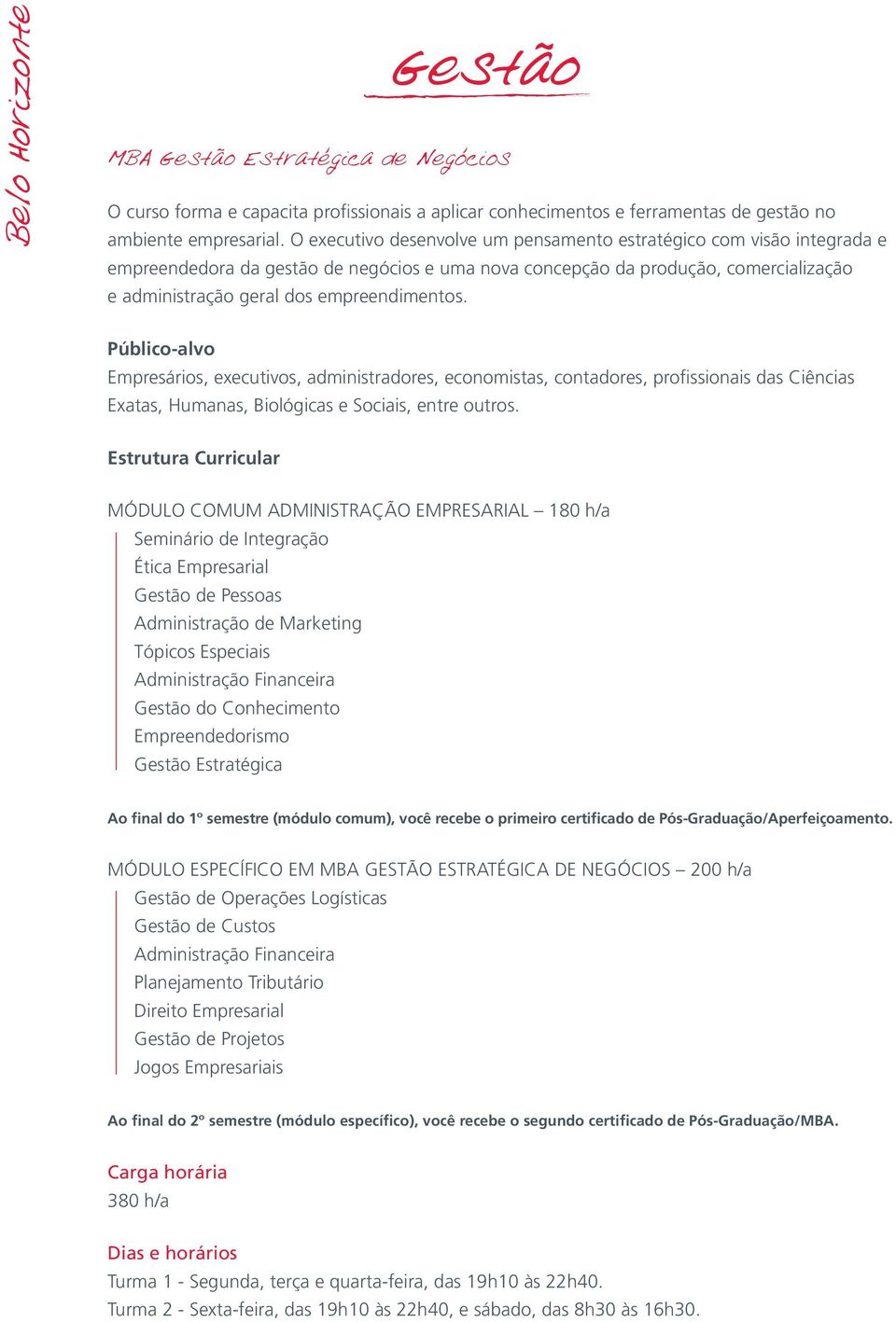 Empresários, executivos, administradores, economistas, contadores, profissionais das Ciências Exatas, Humanas, Biológicas e Sociais, entre outros.