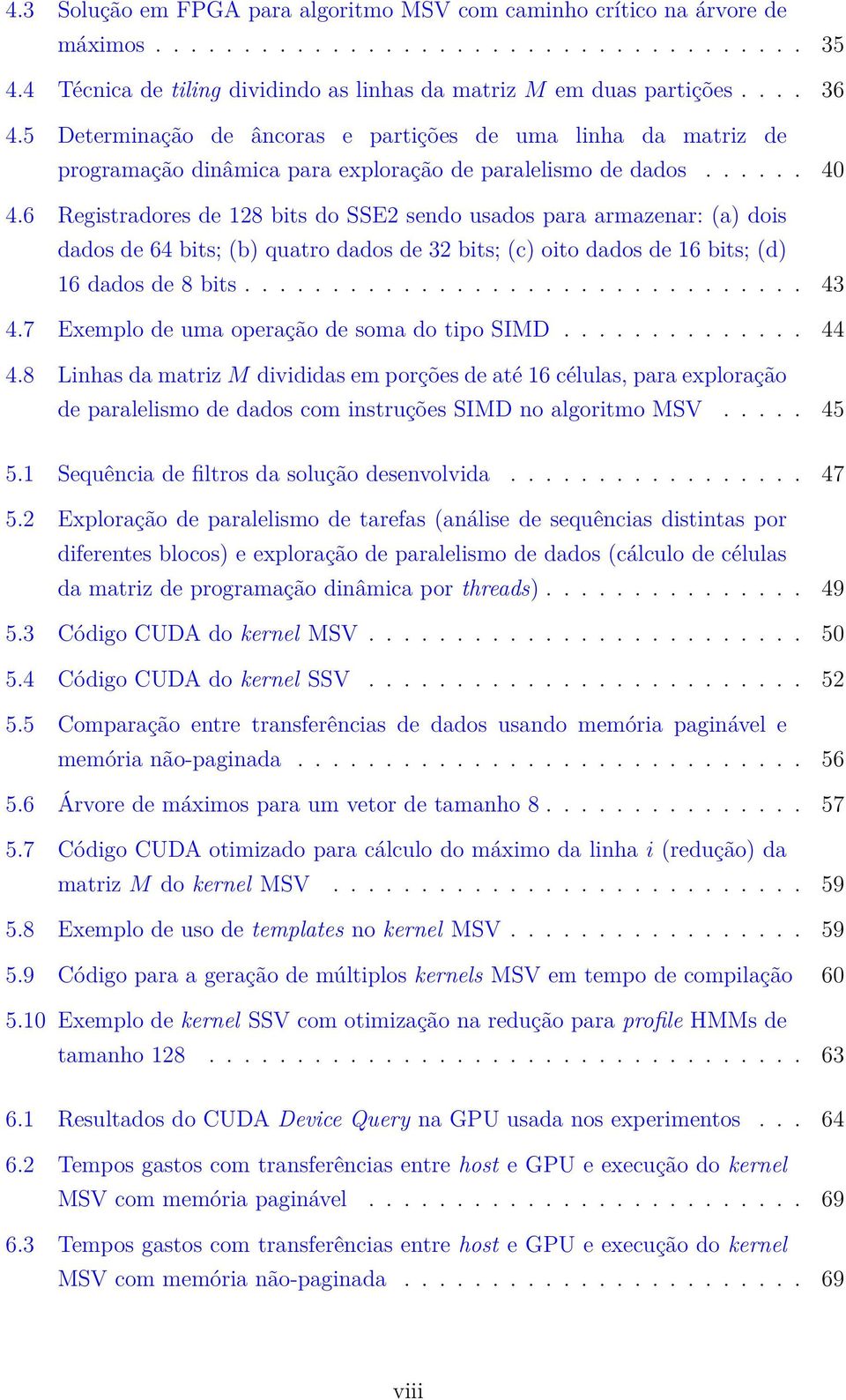 6 Registradores de 128 bits do SSE2 sendo usados para armazenar: (a) dois dados de 64 bits; (b) quatro dados de 32 bits; (c) oito dados de 16 bits; (d) 16 dados de 8 bits................................ 43 4.