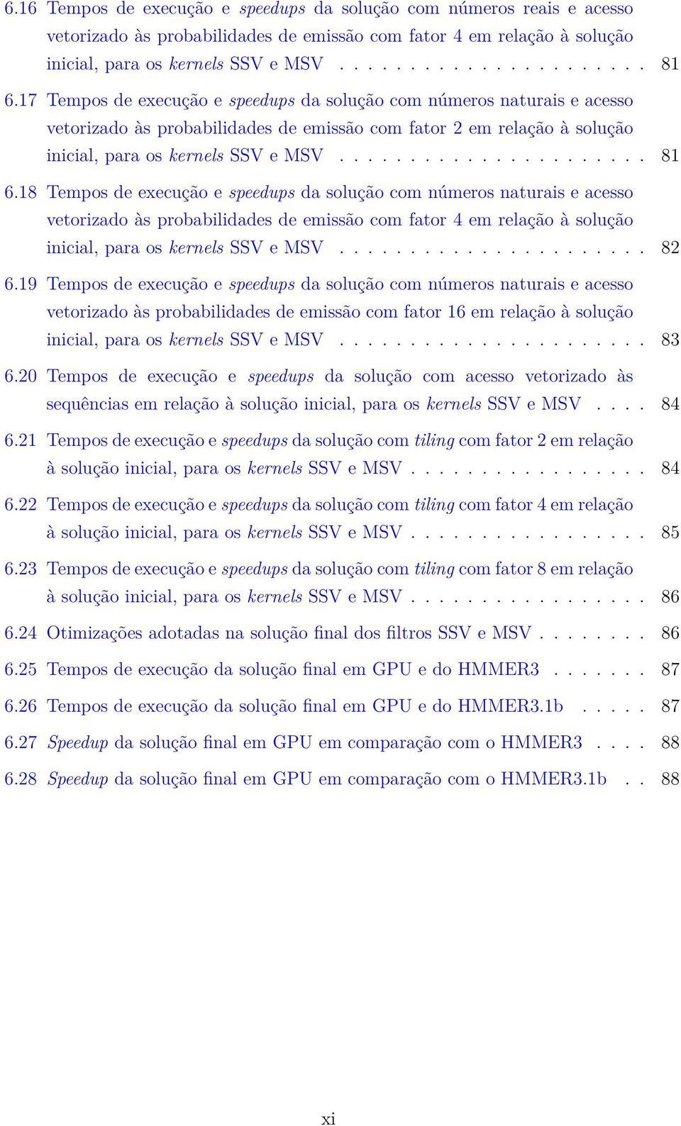 18 Tempos de execução e speedups da solução com números naturais e acesso vetorizado às probabilidades de emissão com fator 4 em relação à solução inicial, para os kernels SSV e MSV...................... 82 6.