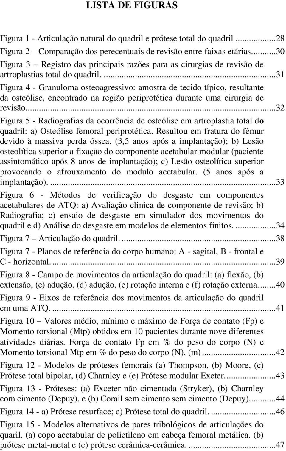 ... 31 Figura 4 - Granuloma osteoagressivo: amostra de tecido típico, resultante da osteólise, encontrado na região periprotética durante uma cirurgia de revisão.