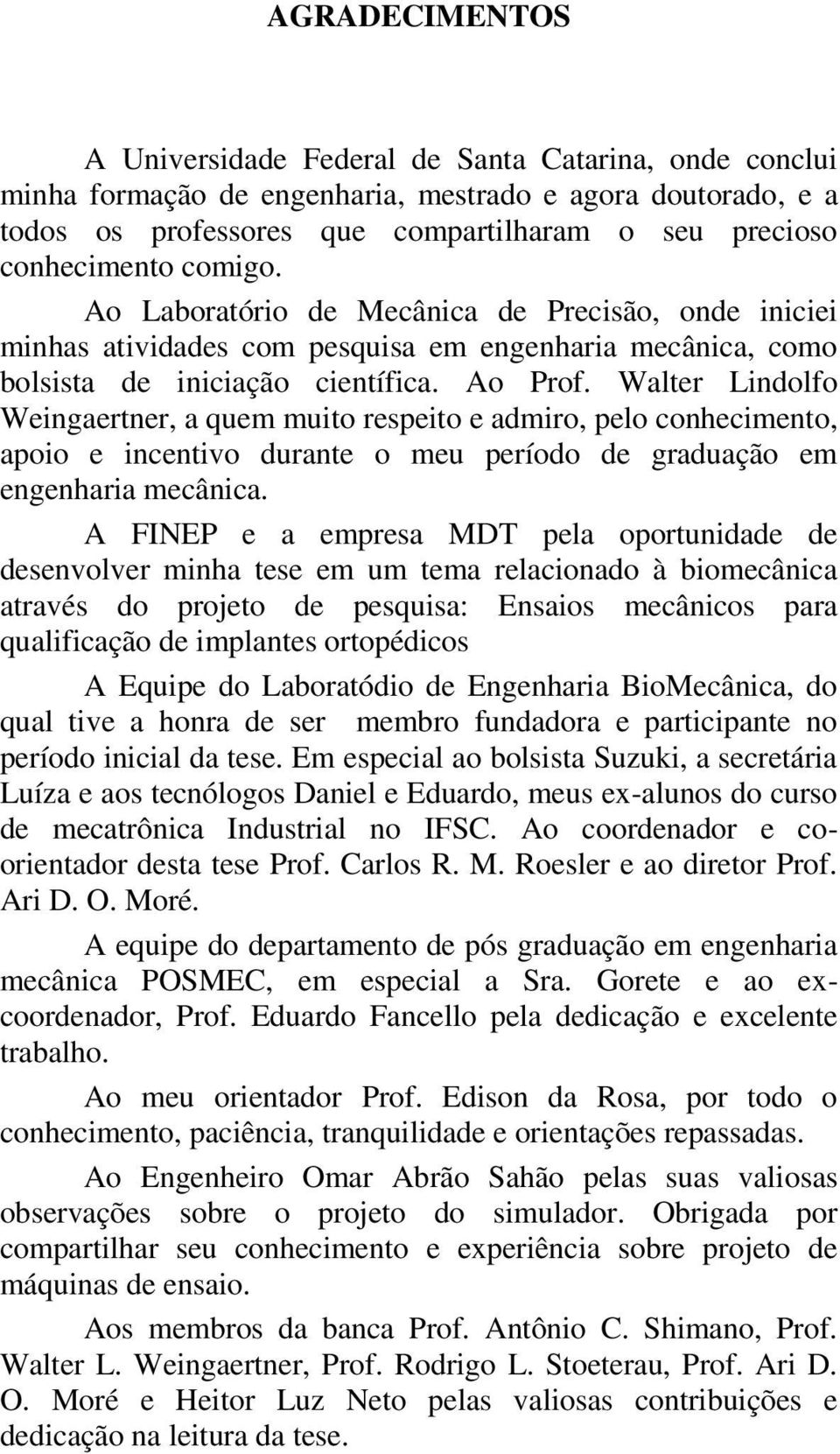 Walter Lindolfo Weingaertner, a quem muito respeito e admiro, pelo conhecimento, apoio e incentivo durante o meu período de graduação em engenharia mecânica.