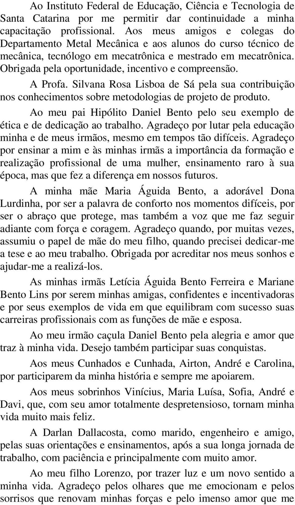 Obrigada pela oportunidade, incentivo e compreensão. A Profa. Silvana Rosa Lisboa de Sá pela sua contribuição nos conhecimentos sobre metodologias de projeto de produto.