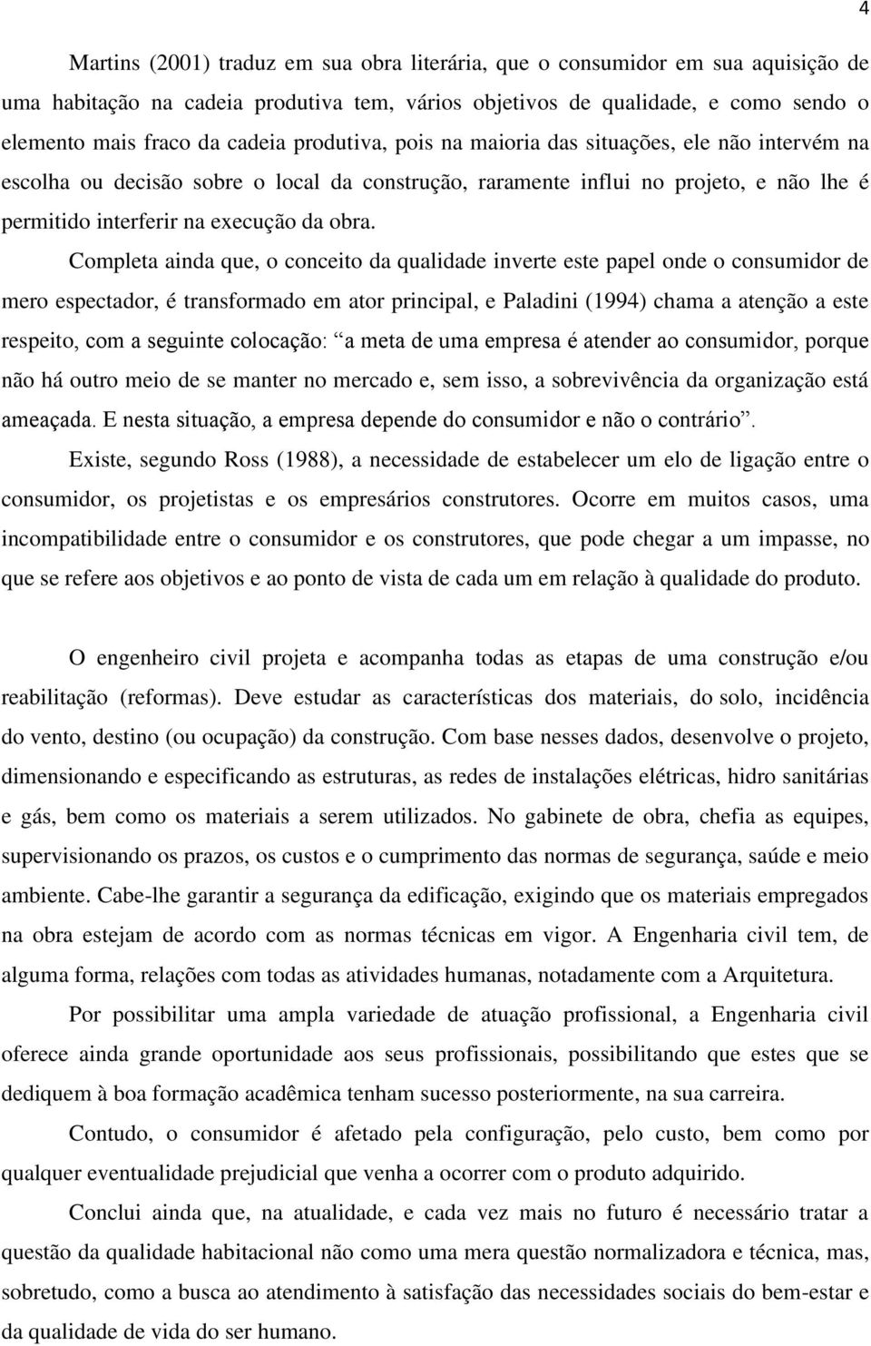 Completa ainda que, o conceito da qualidade inverte este papel onde o consumidor de mero espectador, é transformado em ator principal, e Paladini (1994) chama a atenção a este respeito, com a