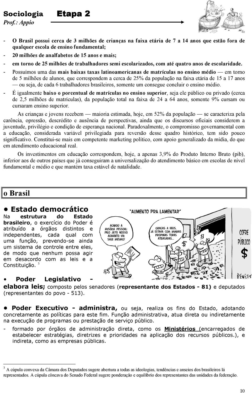 - Possuímos uma das mais baixas taxas latinoamericanas de matrículas no ensino médio em torno de 5 milhões de alunos, que correspondem a cerca de 25% da população na faixa etária de 15 a 17 anos ou